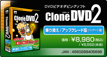 DVDビデオダビングソフト『CloneDVD2 乗り換え／アップグレード版(パッケージ版)』価格：\8,980(税込) / \8,552(本体)　/　JAN：4560298405698