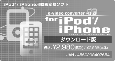 e-video converter for iPod(R)/iPhone(ダウンロード版) 価格：¥2,980(税込) / ¥2,838(本体) JAN：4560298407654