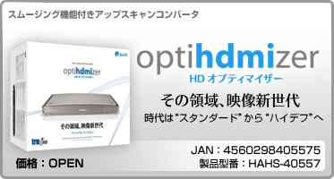 スムージング機能付きアップスキャンコンバータ　HD オプティマイザー　価格：OPEN　JAN：4560298405575　製品型番：HAHS-40557