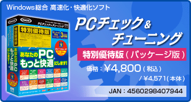 Windows総合 高速化・快適化ソフト PC チェック ＆ チューニング 特別優待版(パッケージ版) 価格：¥4,800(税込) / ¥4,571(本体) JAN：4560298407944
