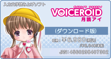 『VOICEROID 月読アイ(ダウンロード版)』価格:¥6,980(税込) / ¥6,648(本体) / JAN:4560298407302 『VOICEROID 月読アイ(ダウンロード版)』価格:¥6,980(税込) / ¥6,648(本体) / JAN:4560298407302