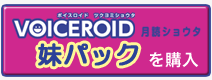 VOICEROID 月読ショウタ 妹パックを購入 VOICEROID 月読ショウタ 妹パックを購入