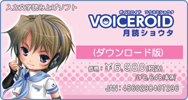 『VOICEROID 月読ショウタ(ダウンロード版)』価格:¥6,980(税込) / ¥6,648(本体) / JAN:4560298407296 『VOICEROID 月読ショウタ(ダウンロード版)』価格:¥6,980(税込) / ¥6,648(本体) / JAN:4560298407296