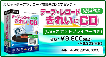 カセットテープやレコードを音楽CDにするソフト テープ・レコード きれいに CD USBカセットプレイヤー付き(パッケージ版) 価格：¥9,800(税込) / ¥9,333(本体) JAN：4560298408385