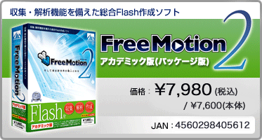 収集・解析機能を備えた総合Flash作成ソフト『Free Motion 2 アカデミック版(パッケージ版)』価格:¥7,980(税込) / ¥7,600(本体) / JAN:4560298405612 収集・解析機能を備えた総合Flash作成ソフト『Free Motion 2 アカデミック版(パッケージ版)』価格:¥7,980(税込) / ¥7,600(本体) / JAN:4560298405612