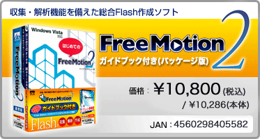 収集・解析機能を備えた総合Flash作成ソフト『Free Motion 2 ガイドブック付き(パッケージ版)』価格:¥10,800(税込) / ¥10,286(本体) / JAN:4560298405582 収集・解析機能を備えた総合Flash作成ソフト『Free Motion 2 ガイドブック付き(パッケージ版)』価格:¥10,800(税込) / ¥10,286(本体) / JAN:4560298405582