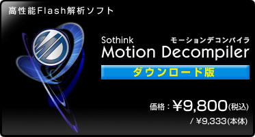高性能Flash解析ソフト『Motion Decompiler(ダウンロード版)』価格:¥9,800(税込) / ¥9,333(本体) 高性能Flash解析ソフト『Motion Decompiler(ダウンロード版)』価格:¥9,800(税込) / ¥9,333(本体)