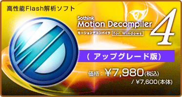 高性能Flash解析ソフト Motion Decompiler 4 for Windows アップグレード版 価格:¥7,980(税込) / ¥7,600(本体) 高性能Flash解析ソフト Motion Decompiler 4 for Windows アップグレード版 価格:¥7,980(税込) / ¥7,600(本体)