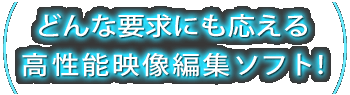 どんな要求にも応える高性能映像編集ソフト