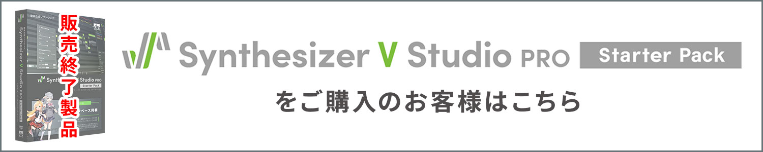 「Synthesizer V Studio Pro スターターパック」(販売終了製品)をご購入のお客様はこちら