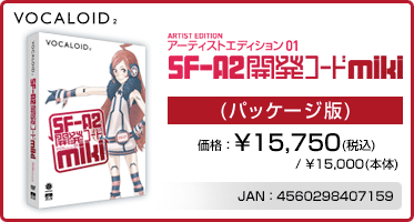 アーティストエディション01『VOCALOID2 SF-A2 開発コード miki(パッケージ版)』価格：¥15,750(税込) / ¥15,000(本体)　/　JAN：4560298407159