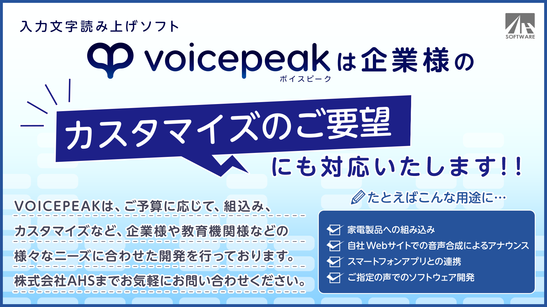 VOICEPEAKは、組込み、カスタマイズなど、企業様や教育機関様などの様々なニーズに合わせた開発を行っております。<br>
						お気軽にお問い合わせください。