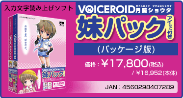 VOICEROID『月読ショウタ 妹パック（アイちゃん付き）(パッケージ版)』価格：¥17,800(税込) / ¥16,952(本体)　/　JAN：4560298407289