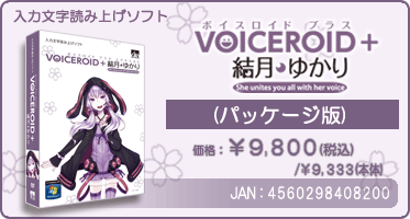 VOICEROID+『結月ゆかり(パッケージ版)』価格：¥9,800(税込) / ¥9,333(本体)　/　JAN：4560298408200