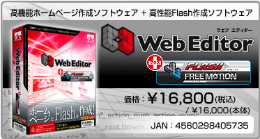 高機能ホームページ作成ソフトウェア + 高性能Flash作成ソフトウェア Web Editor + FREE MOTION 価格：¥16,800(税込) / ¥16,000(本体) JAN：4560298405735