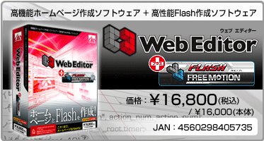 高機能ホームページ作成ソフトウェア + 高性能Flash作成ソフトウェア Web Editor + FREE MOTION 価格:¥16,800(税込) / ¥16,000(本体) JAN:4560298405735 高機能ホームページ作成ソフトウェア + 高性能Flash作成ソフトウェア Web Editor + FREE MOTION 価格:¥16,800(税込) / ¥16,000(本体) JAN:4560298405735