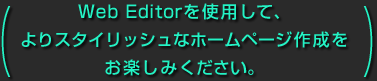 Web Editorを使用して、よりスタイリッシュなホームページ作成をお楽しみください。